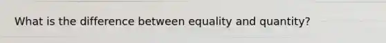 What is the difference between equality and quantity?