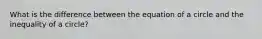 What is the difference between the equation of a circle and the inequality of a circle?