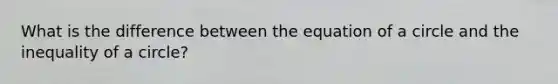 What is the difference between the equation of a circle and the inequality of a circle?