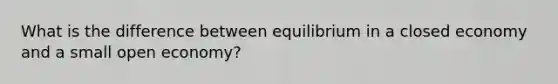 What is the difference between equilibrium in a closed economy and a small open economy?