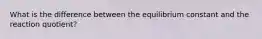 What is the difference between the equilibrium constant and the reaction quotient?