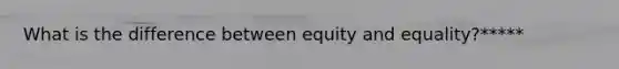 What is the difference between equity and equality?*****