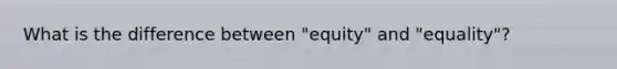 What is the difference between "equity" and "equality"?