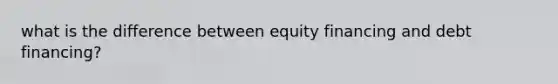 what is the difference between equity financing and debt financing?