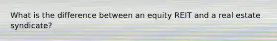 What is the difference between an equity REIT and a real estate syndicate?