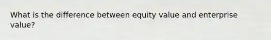 What is the difference between equity value and enterprise value?