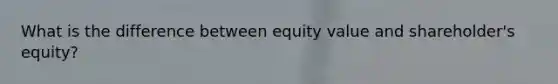 What is the difference between equity value and shareholder's equity?