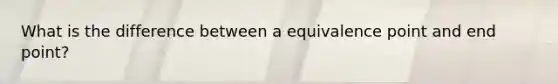 What is the difference between a equivalence point and end point?