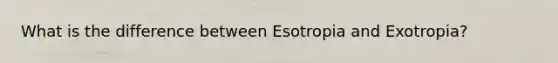 What is the difference between Esotropia and Exotropia?