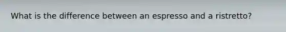 What is the difference between an espresso and a ristretto?