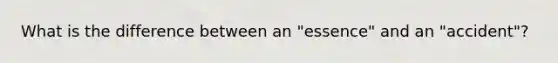 What is the difference between an "essence" and an "accident"?