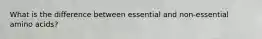 What is the difference between essential and non-essential amino acids?