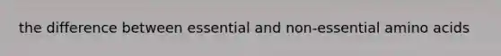 the difference between essential and non-essential amino acids