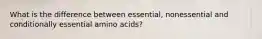 What is the difference between essential, nonessential and conditionally essential amino acids?