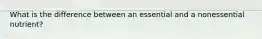 What is the difference between an essential and a nonessential nutrient?