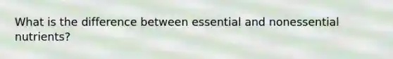 What is the difference between essential and nonessential nutrients?