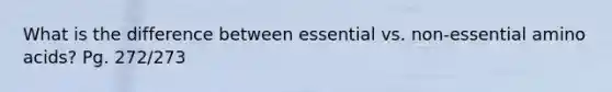 What is the difference between essential vs. non-essential amino acids? Pg. 272/273