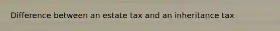 Difference between an estate tax and an inheritance tax