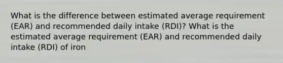 What is the difference between estimated average requirement (EAR) and recommended daily intake (RDI)? What is the estimated average requirement (EAR) and recommended daily intake (RDI) of iron