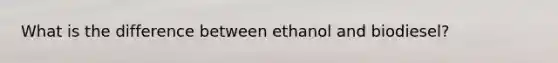 What is the difference between ethanol and biodiesel?