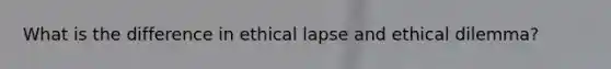 What is the difference in ethical lapse and ethical dilemma?