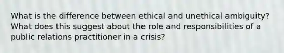 What is the difference between ethical and unethical ambiguity? What does this suggest about the role and responsibilities of a public relations practitioner in a crisis?