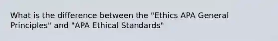 What is the difference between the "Ethics APA General Principles" and "APA Ethical Standards"