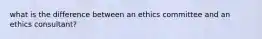 what is the difference between an ethics committee and an ethics consultant?