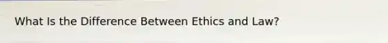 What Is the Difference Between Ethics and Law?