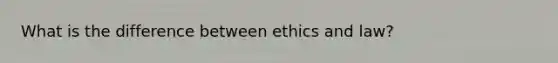 What is the difference between ethics and law?