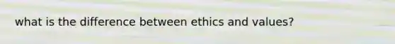 what is the difference between ethics and values?