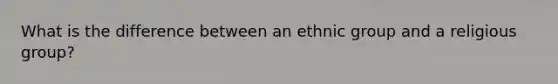 What is the difference between an ethnic group and a religious group?