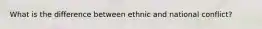 What is the difference between ethnic and national conflict?