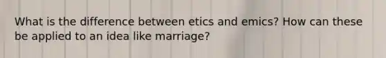 What is the difference between etics and emics? How can these be applied to an idea like marriage?