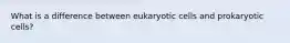 What is a difference between eukaryotic cells and prokaryotic cells?