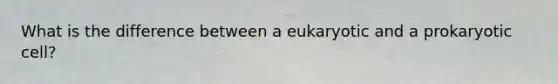 What is the difference between a eukaryotic and a prokaryotic cell?