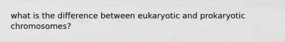 what is the difference between eukaryotic and prokaryotic chromosomes?