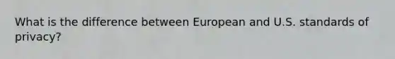 What is the difference between European and U.S. standards of privacy?