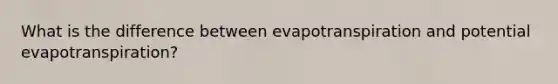 What is the difference between evapotranspiration and potential evapotranspiration?