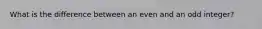 What is the difference between an even and an odd integer?