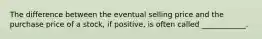 The difference between the eventual selling price and the purchase price of a stock, if positive, is often called ____________.
