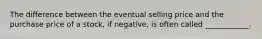 The difference between the eventual selling price and the purchase price of a stock, if negative, is often called ____________.