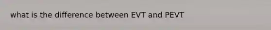 what is the difference between EVT and PEVT