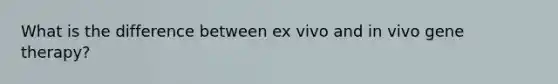 What is the difference between ex vivo and in vivo <a href='https://www.questionai.com/knowledge/kxziHQcFFY-gene-therapy' class='anchor-knowledge'>gene therapy</a>?