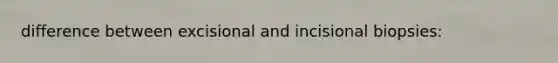 difference between excisional and incisional biopsies: