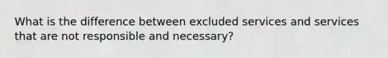 What is the difference between excluded services and services that are not responsible and necessary?