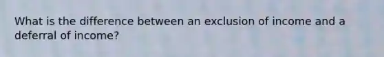What is the difference between an exclusion of income and a deferral of income?