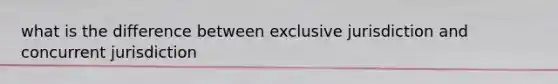 what is the difference between exclusive jurisdiction and concurrent jurisdiction