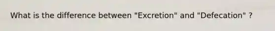 What is the difference between "Excretion" and "Defecation" ?