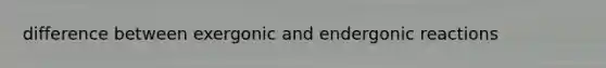 difference between exergonic and endergonic reactions